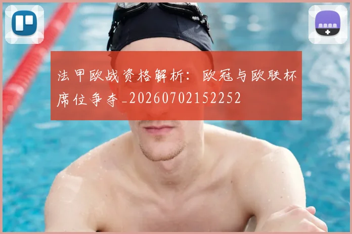 法甲欧战资格解析：欧冠与欧联杯席位争夺_20260702152252
