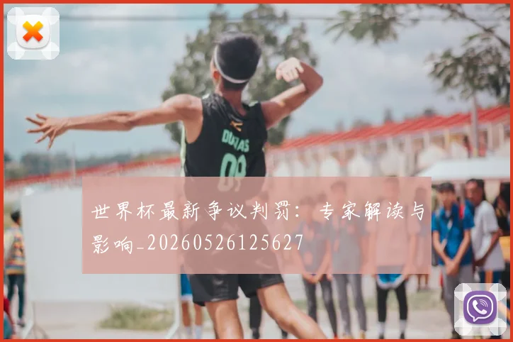 世界杯最新争议判罚：专家解读与影响_20260526125627