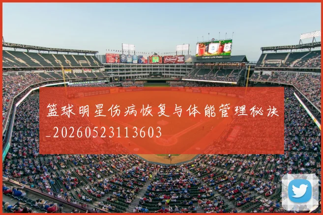 篮球明星伤病恢复与体能管理秘诀_20260523113603