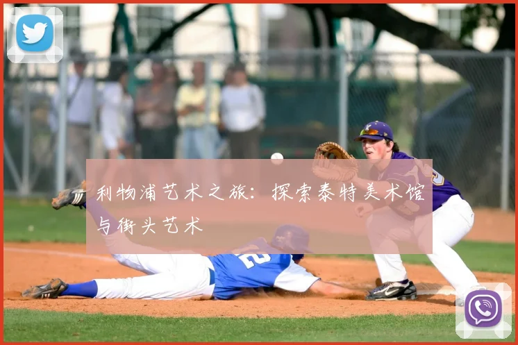 利物浦艺术之旅：探索泰特美术馆与街头艺术