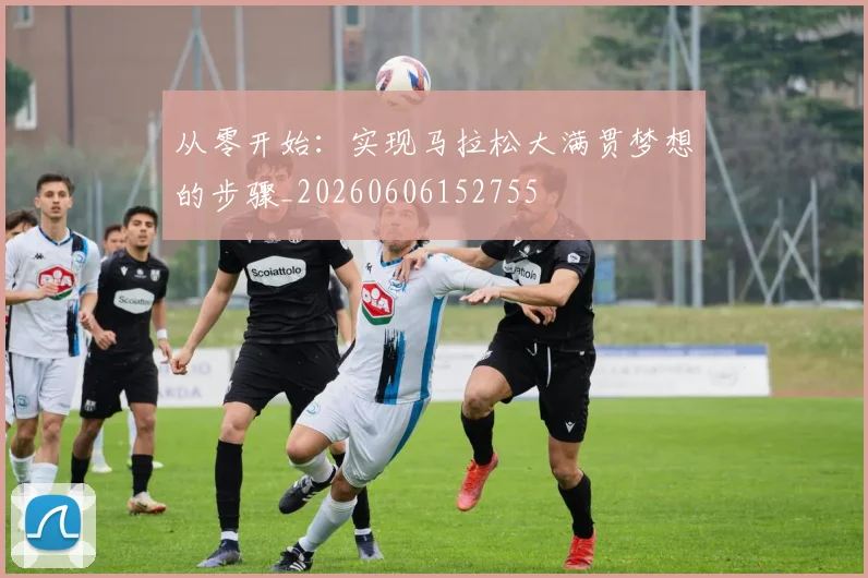 从零开始：实现马拉松大满贯梦想的步骤_20260606152755