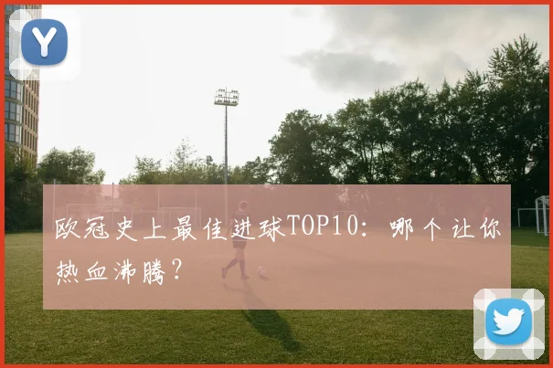 欧冠史上最佳进球TOP10:哪个让你热血沸腾?