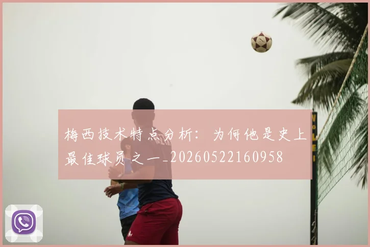 梅西技术特点分析:为何他是史上最佳球员之一_20260522160958