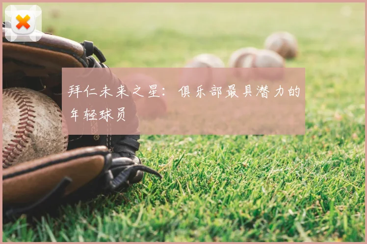 拜仁未来之星:俱乐部最具潜力的年轻球员
