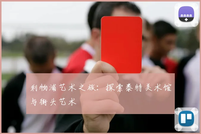 利物浦艺术之旅:探索泰特美术馆与街头艺术