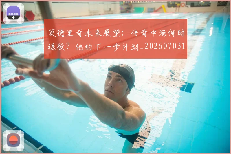 莫德里奇未来展望：传奇中场何时退役？他的下一步计划_20260703181750