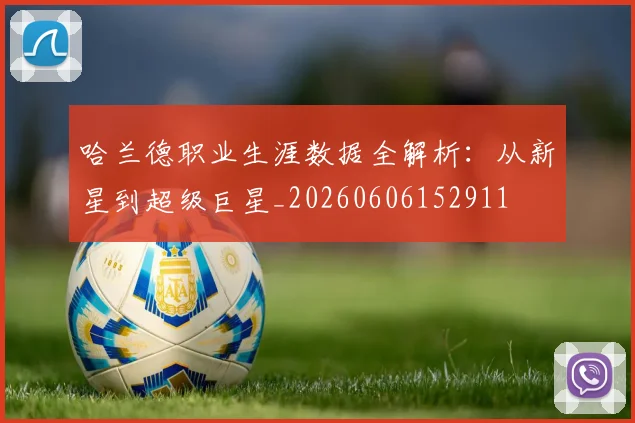 哈兰德职业生涯数据全解析：从新星到超级巨星_20260606152911