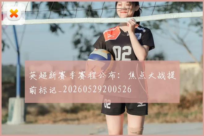 英超新赛季赛程公布：焦点大战提前标记_20260529200526