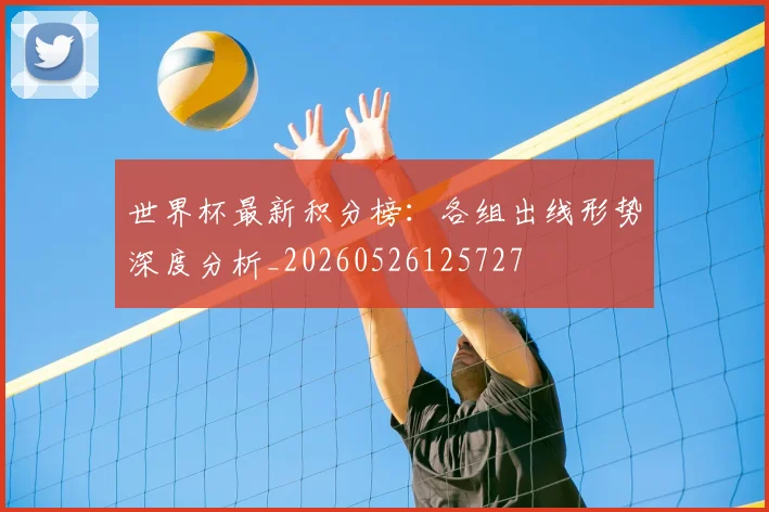 世界杯最新积分榜：各组出线形势深度分析_20260526125727