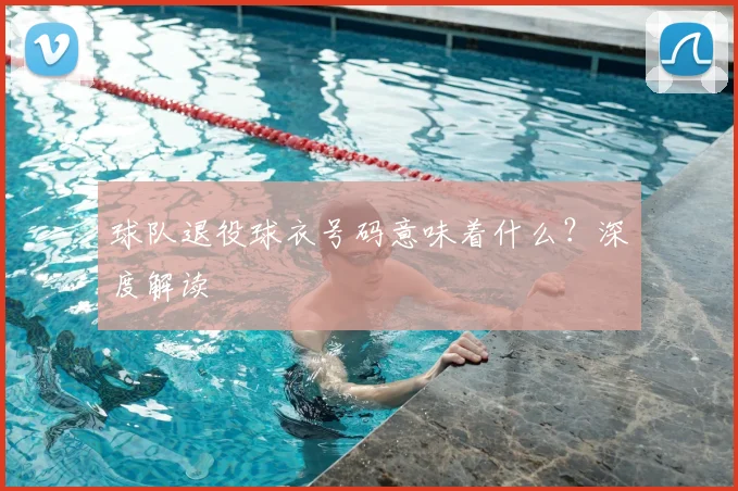 球队退役球衣号码意味着什么？深度解读
