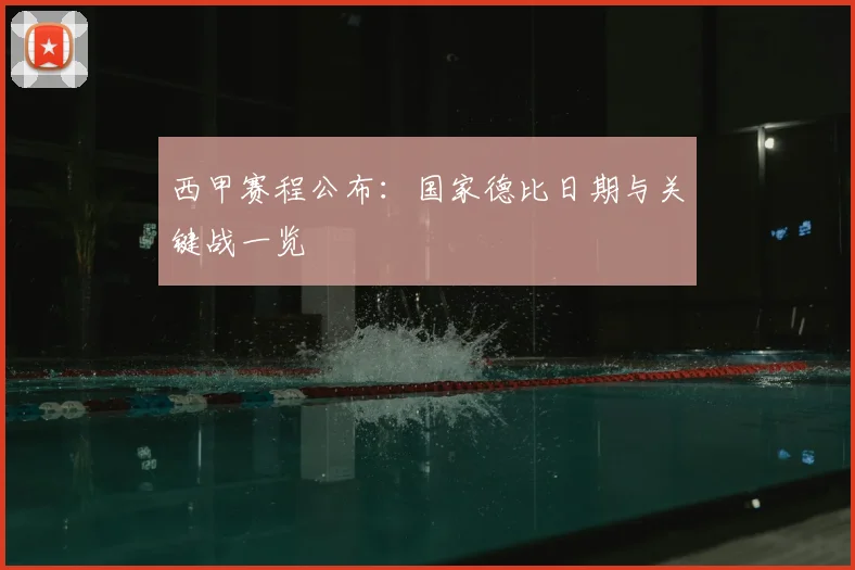 西甲赛程公布：国家德比日期与关键战一览