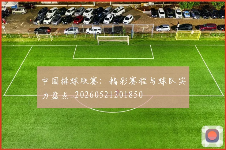 中国排球联赛：精彩赛程与球队实力盘点_20260521201850