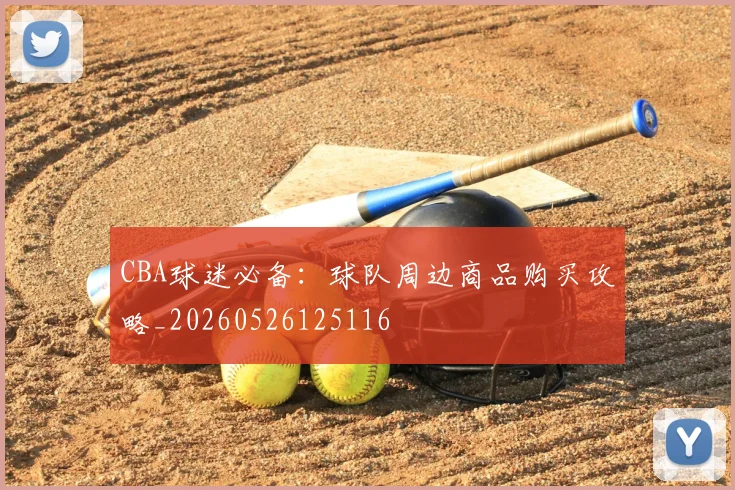 CBA球迷必备：球队周边商品购买攻略_20260526125116