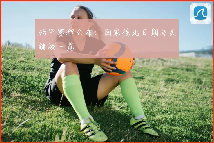 西甲赛程公布：国家德比日期与关键战一览