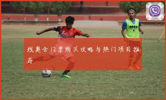 残奥会门票购买攻略与热门项目推荐