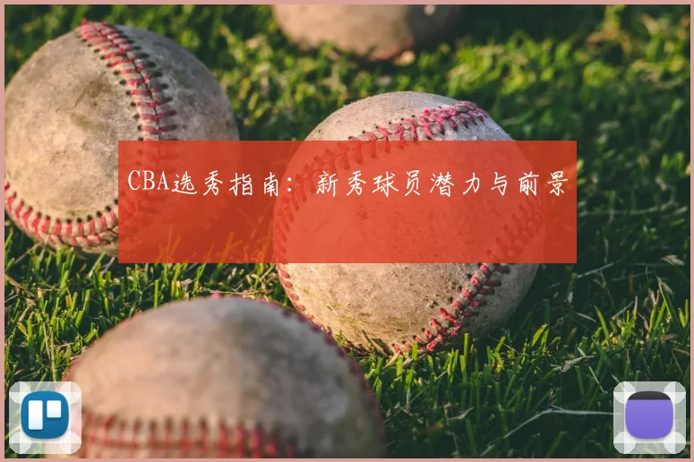 CBA选秀指南：新秀球员潜力与前景