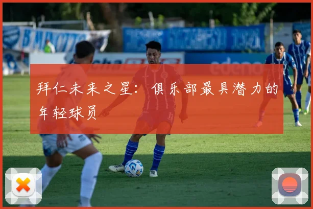 拜仁未来之星：俱乐部最具潜力的年轻球员