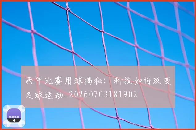 西甲比赛用球揭秘：科技如何改变足球运动_20260703181902