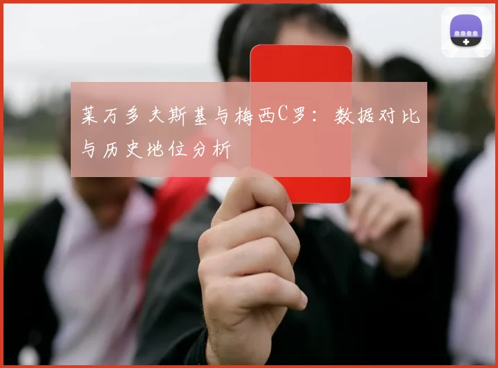 莱万多夫斯基与梅西C罗：数据对比与历史地位分析