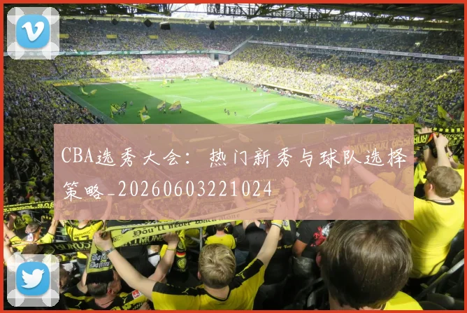 CBA选秀大会：热门新秀与球队选择策略_20260603221024