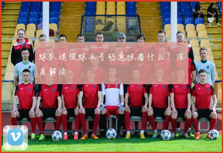 球队退役球衣号码意味着什么？深度解读