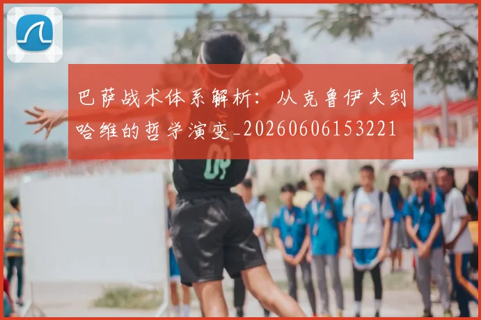 巴萨战术体系解析：从克鲁伊夫到哈维的哲学演变_20260606153221