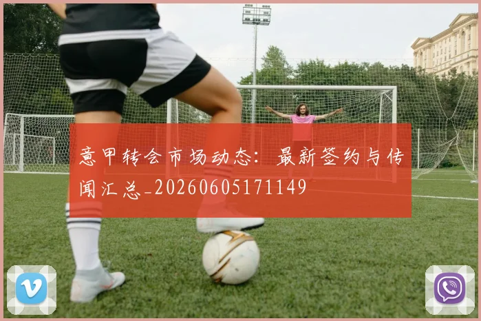 意甲转会市场动态：最新签约与传闻汇总_20260605171149