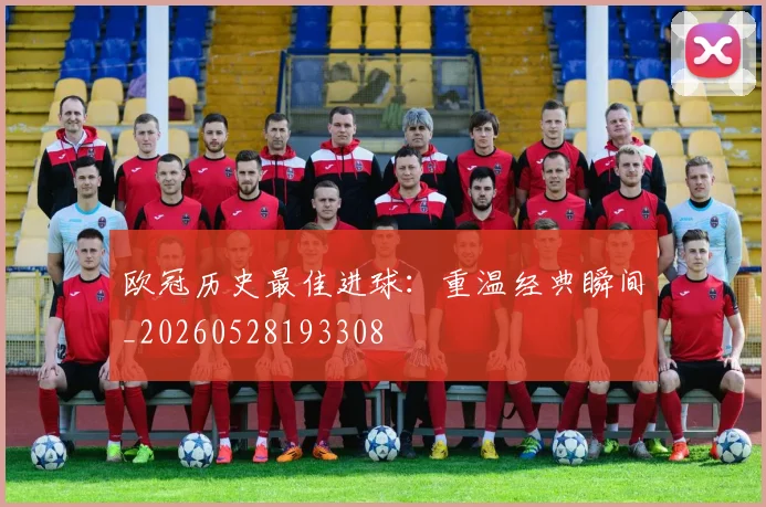 欧冠历史最佳进球:重温经典瞬间_20260528193308